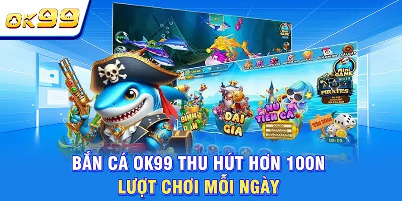 Bắn Cá OK99 - Sân Chơi Giải Trí Đổi Thưởng Đẳng Cấp 2026 1 Bắn cá OK99 thu hút hơn 100N lượt chơi mỗi ngày